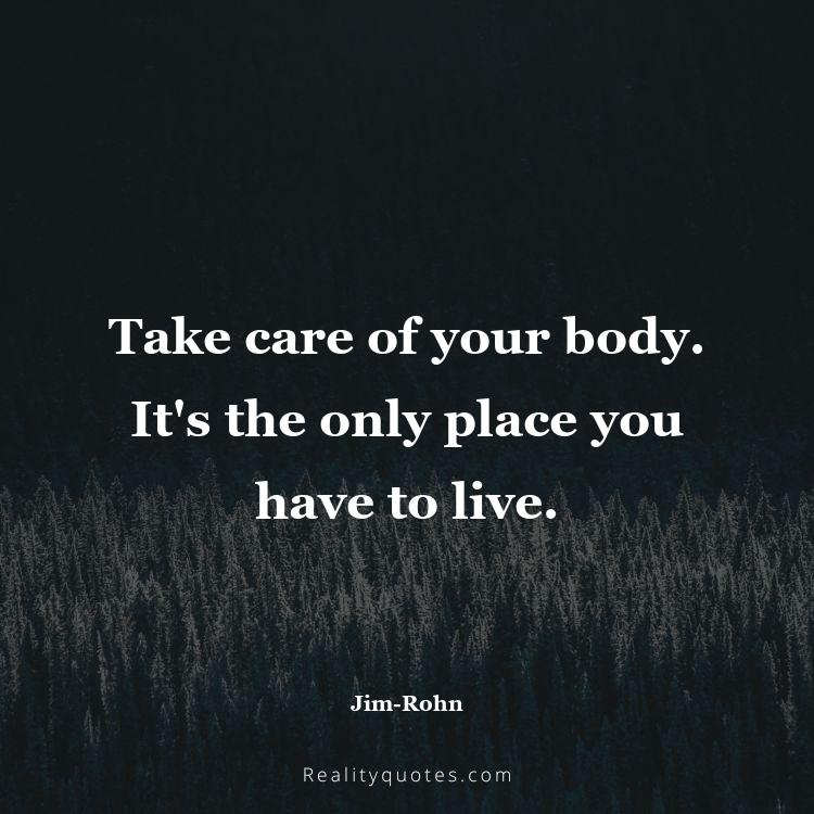 76. Take care of your body. It's the only place you have to live.