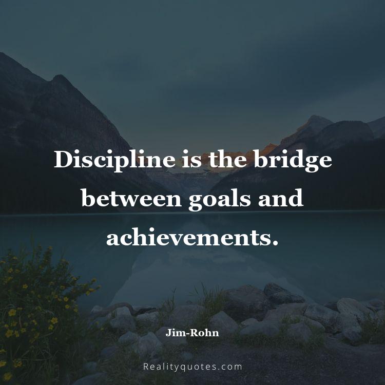 79. Discipline is the bridge between goals and achievements.