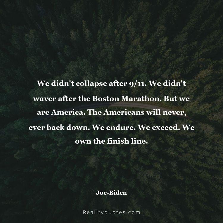 10. We didn't collapse after 9/11. We didn't waver after the Boston Marathon. But we are America. The Americans will never, ever back down. We endure. We exceed. We own the finish line.