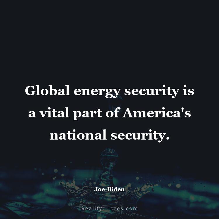 21. Global energy security is a vital part of America's national security.
