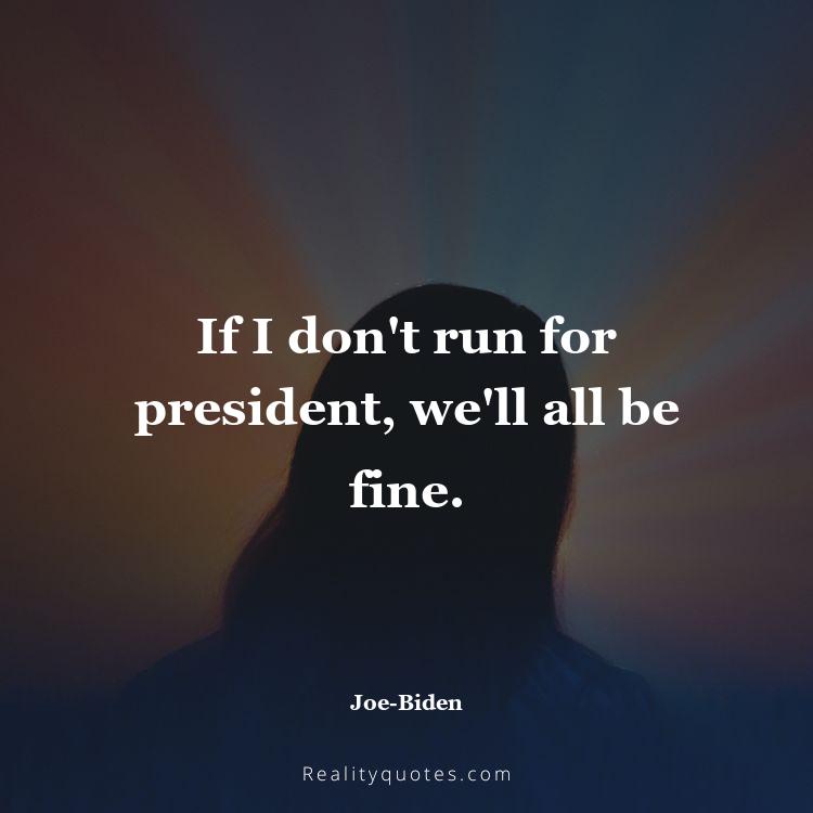 22. If I don't run for president, we'll all be fine.