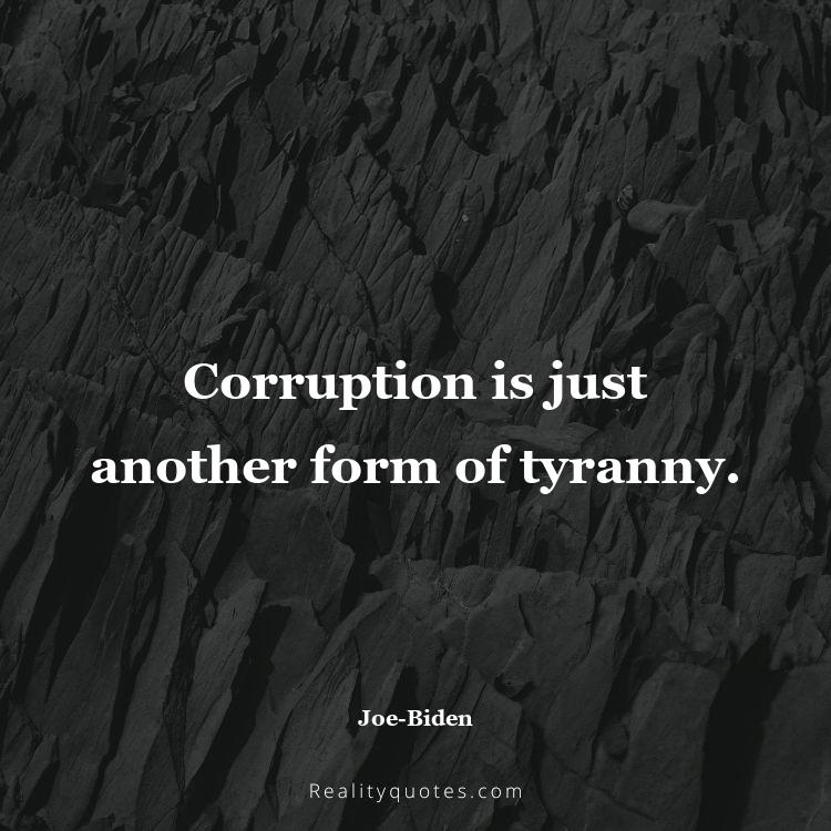 34. Corruption is just another form of tyranny.