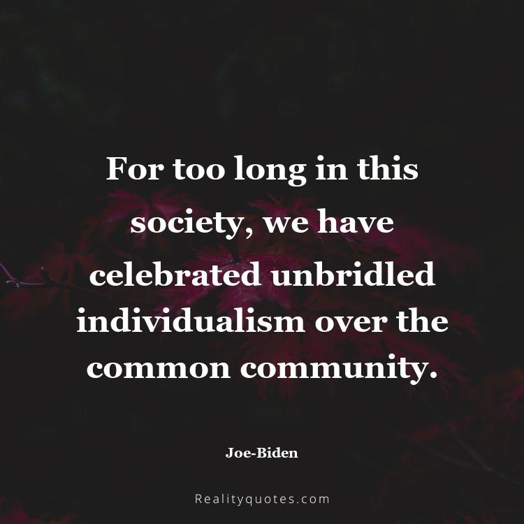 37. For too long in this society, we have celebrated unbridled individualism over the common community.