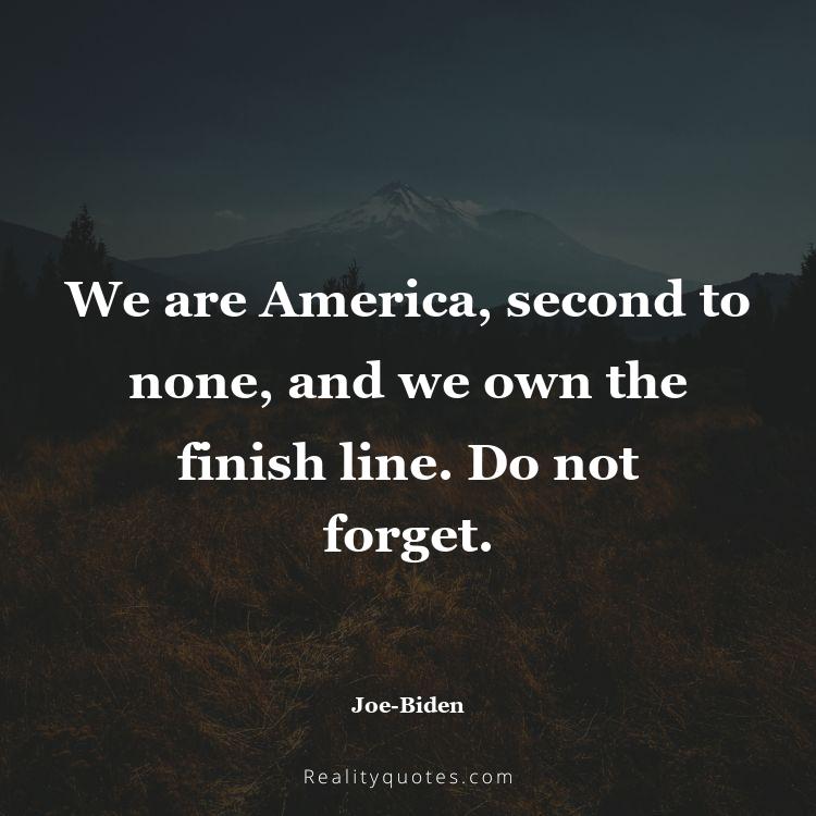 41. We are America, second to none, and we own the finish line. Do not forget.
