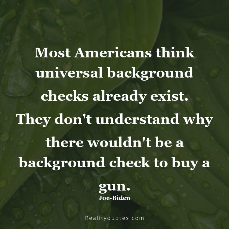 48. Most Americans think universal background checks already exist. They don't understand why there wouldn't be a background check to buy a gun.