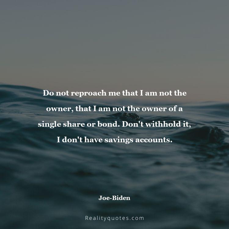 51. Do not reproach me that I am not the owner, that I am not the owner of a single share or bond. Don't withhold it, I don't have savings accounts.