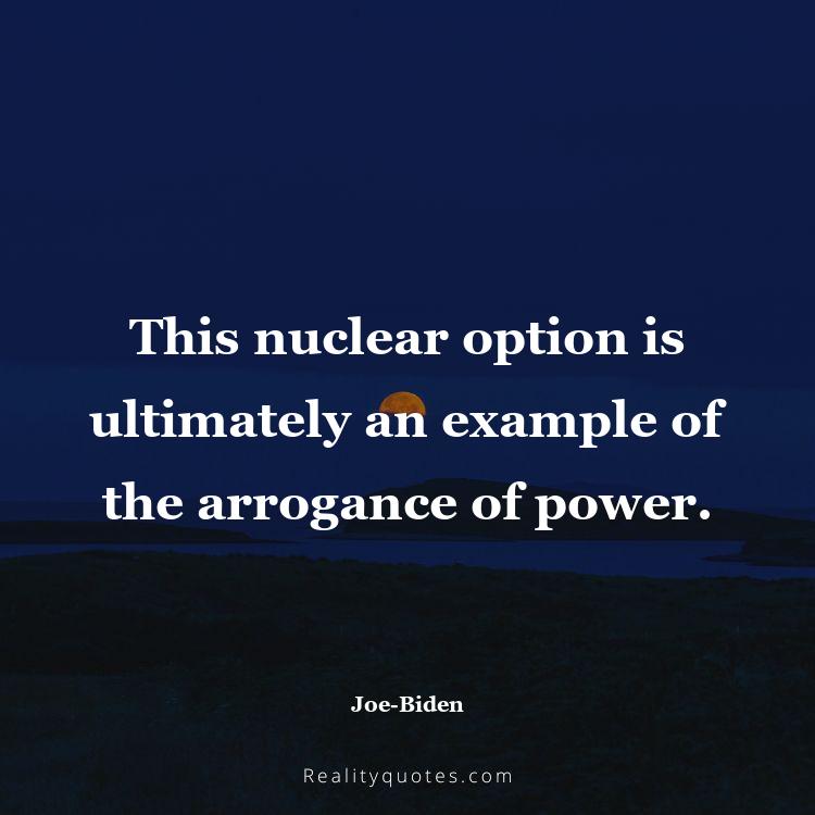 52. This nuclear option is ultimately an example of the arrogance of power.