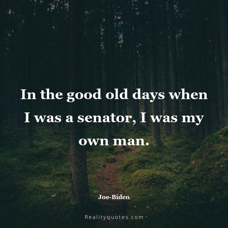 53. In the good old days when I was a senator, I was my own man.