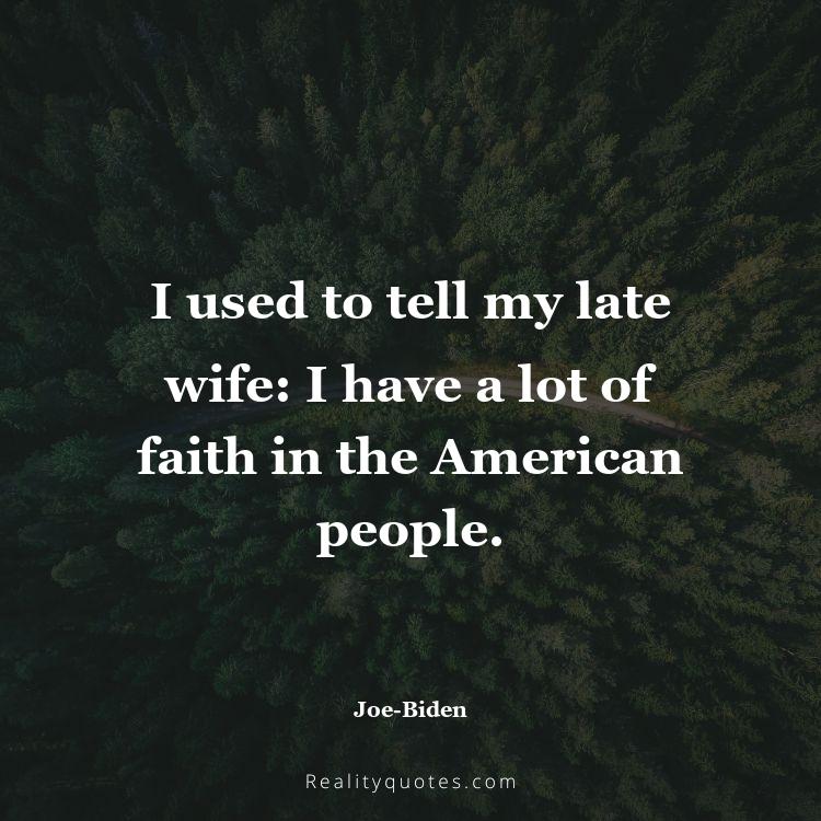 58. I used to tell my late wife: I have a lot of faith in the American people.