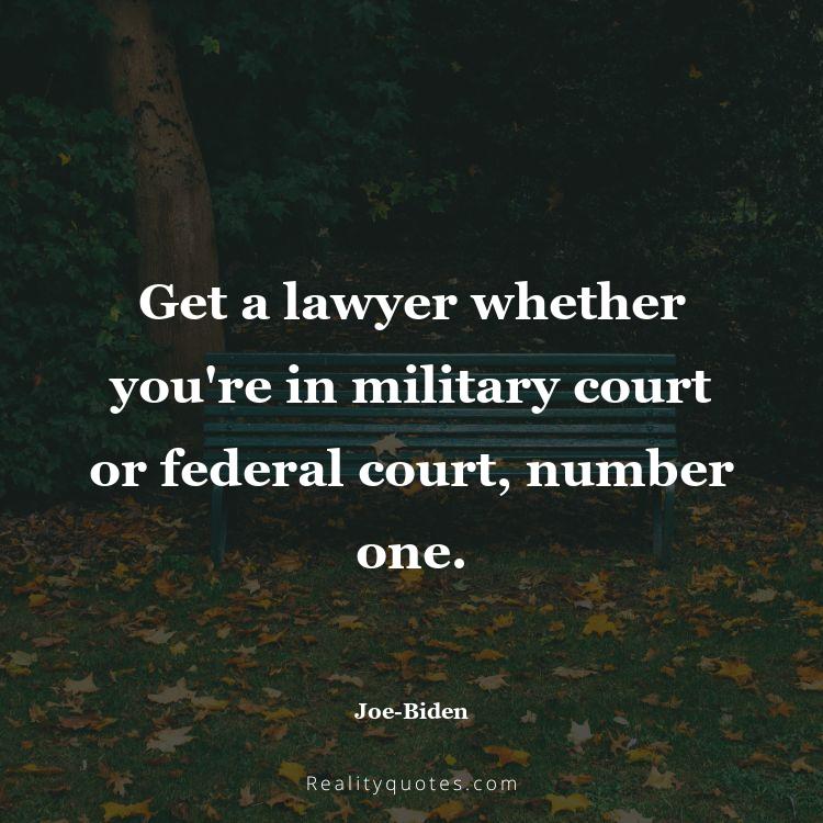 69. Get a lawyer whether you're in military court or federal court, number one.