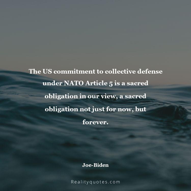 75. The US commitment to collective defense under NATO Article 5 is a sacred obligation in our view, a sacred obligation not just for now, but forever.
