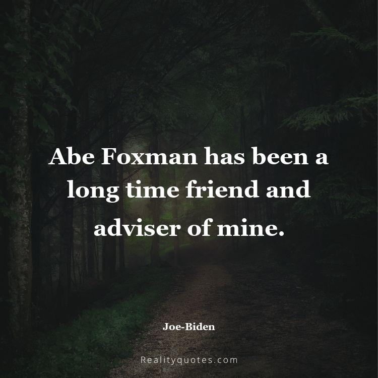 77. Abe Foxman has been a long time friend and adviser of mine.