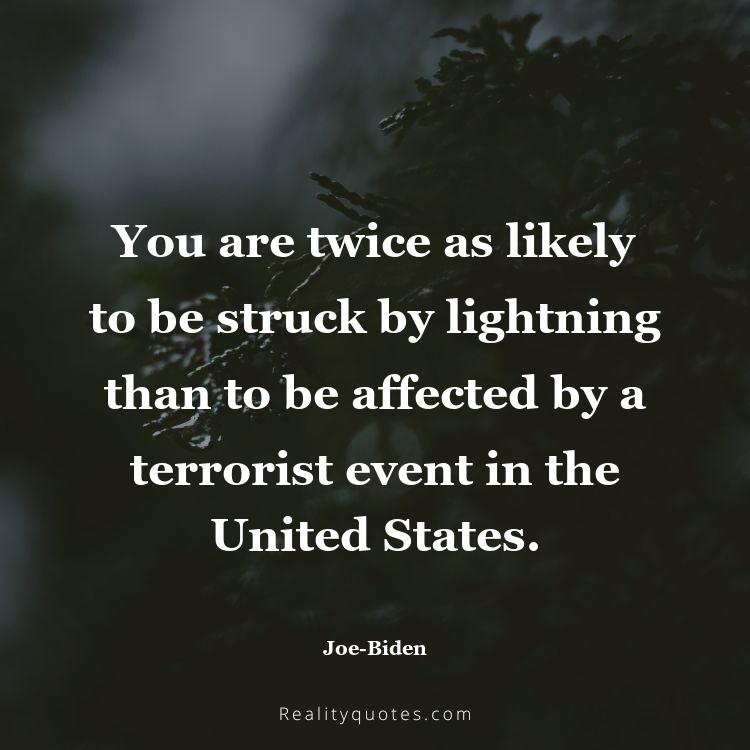 80. You are twice as likely to be struck by lightning than to be affected by a terrorist event in the United States.
