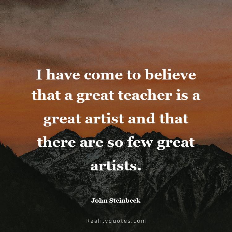 1. I have come to believe that a great teacher is a great artist and that there are so few great artists.