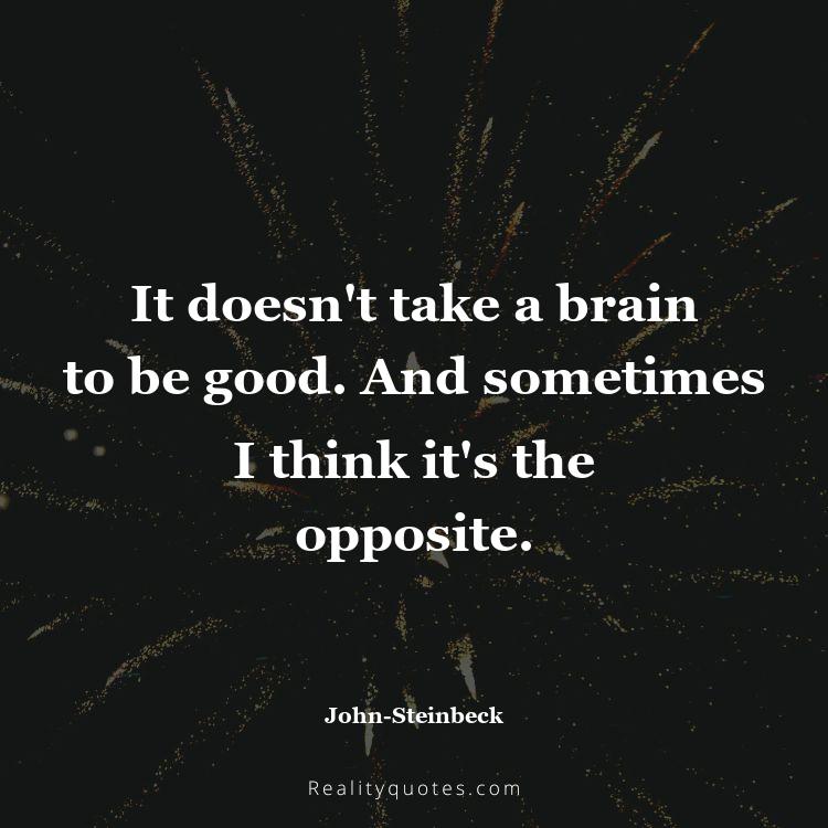 18. It doesn't take a brain to be good. And sometimes I think it's the opposite.