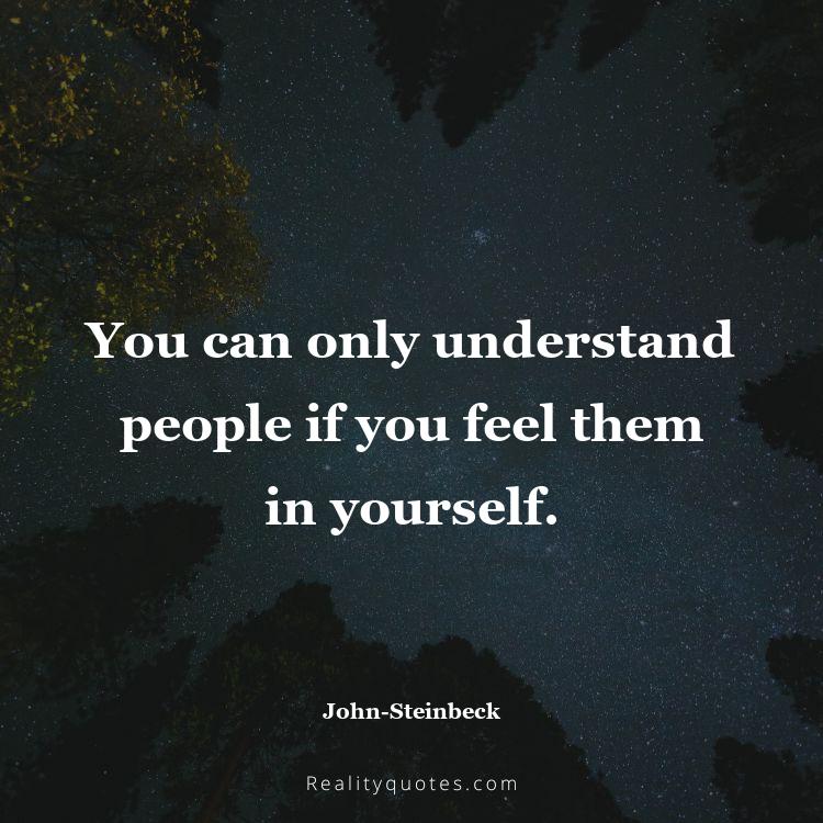 21. You can only understand people if you feel them in yourself.