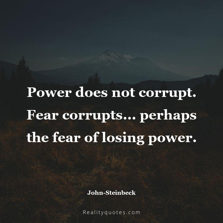 29. Power does not corrupt. Fear corrupts... perhaps the fear of losing power.