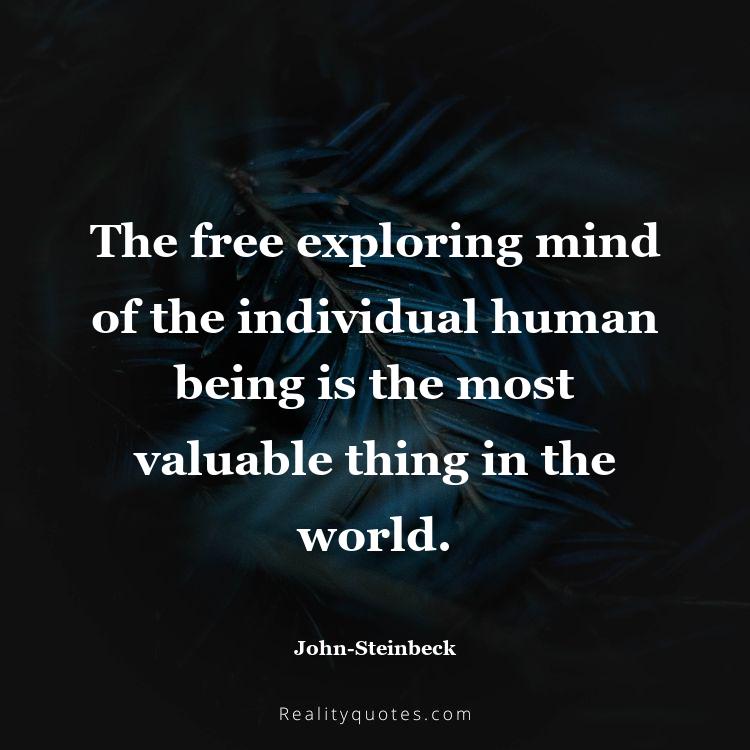3. The free exploring mind of the individual human being is the most valuable thing in the world.