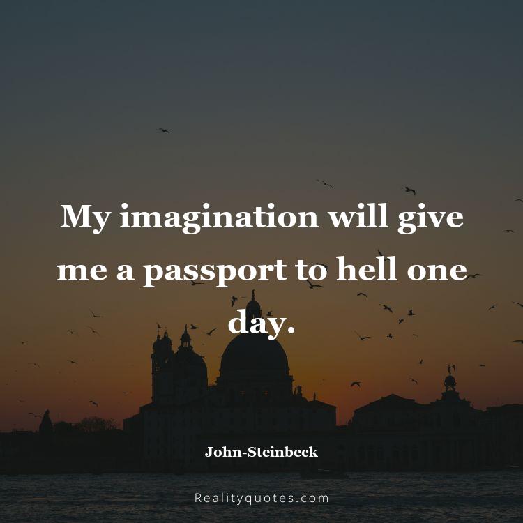 33. My imagination will give me a passport to hell one day.