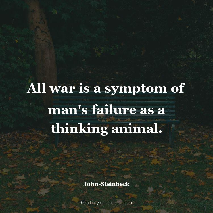 36. All war is a symptom of man's failure as a thinking animal.
