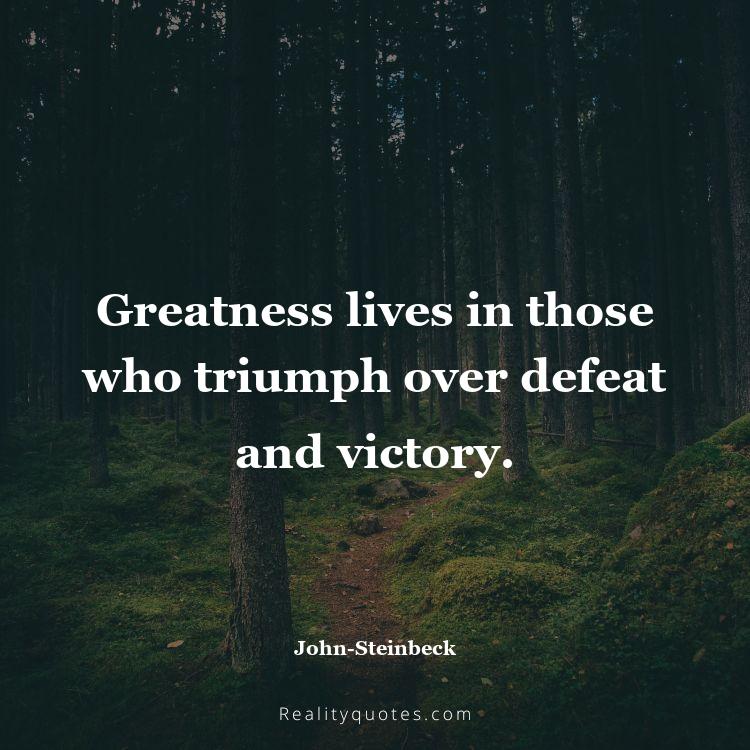 38. Greatness lives in those who triumph over defeat and victory.