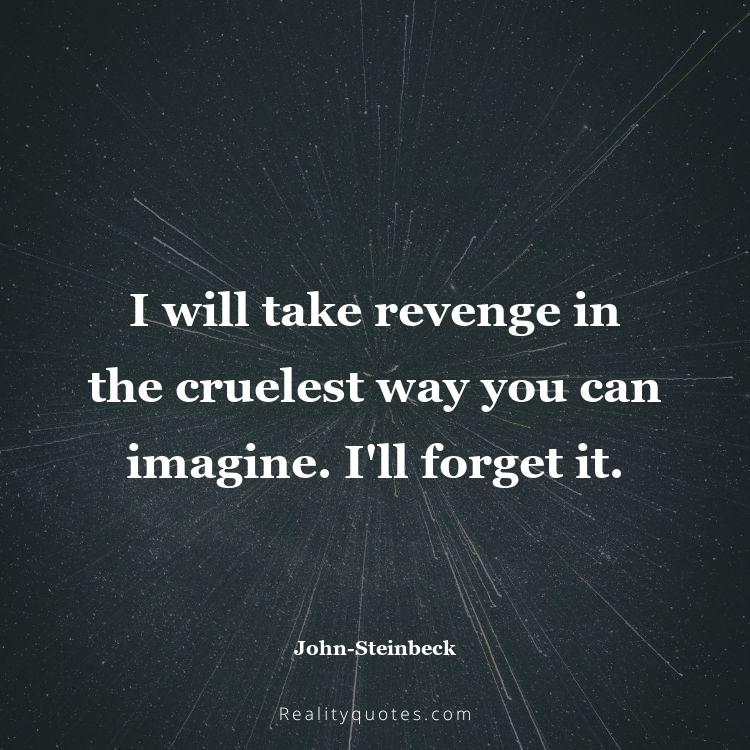 39. I will take revenge in the cruelest way you can imagine. I'll forget it.