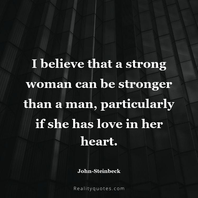 4. I believe that a strong woman can be stronger than a man, particularly if she has love in her heart.