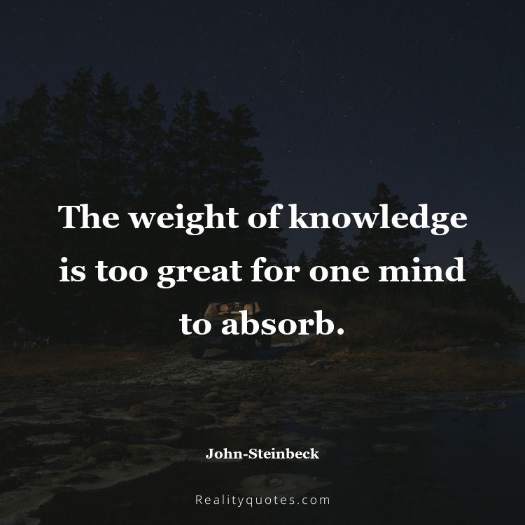 42. The weight of knowledge is too great for one mind to absorb.