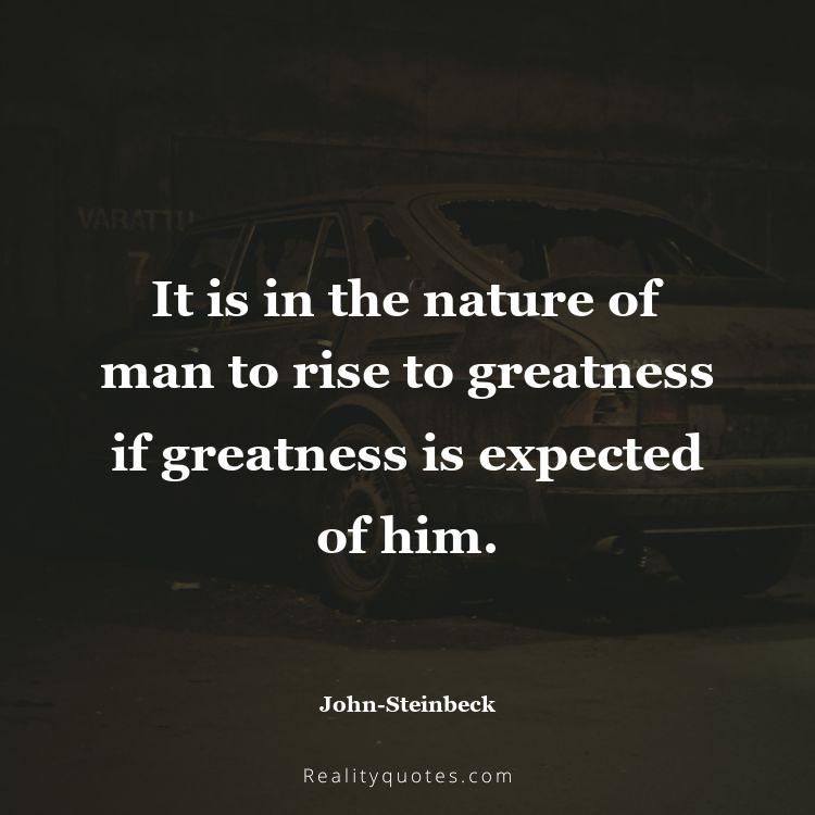 45. It is in the nature of man to rise to greatness if greatness is expected of him.