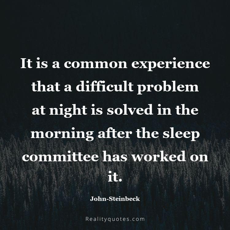 47. It is a common experience that a difficult problem at night is solved in the morning after the sleep committee has worked on it.