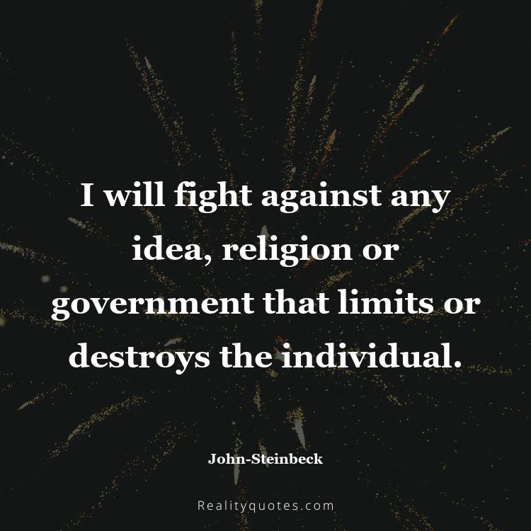 54. I will fight against any idea, religion or government that limits or destroys the individual.