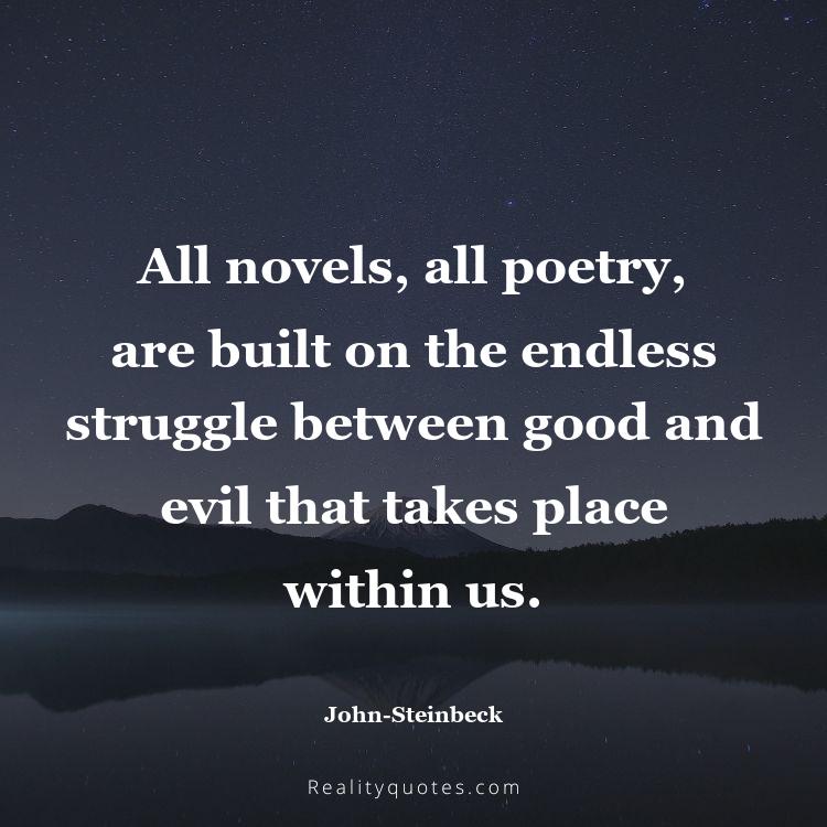 59. All novels, all poetry, are built on the endless struggle between good and evil that takes place within us.