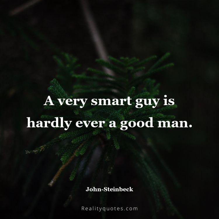65. A very smart guy is hardly ever a good man.