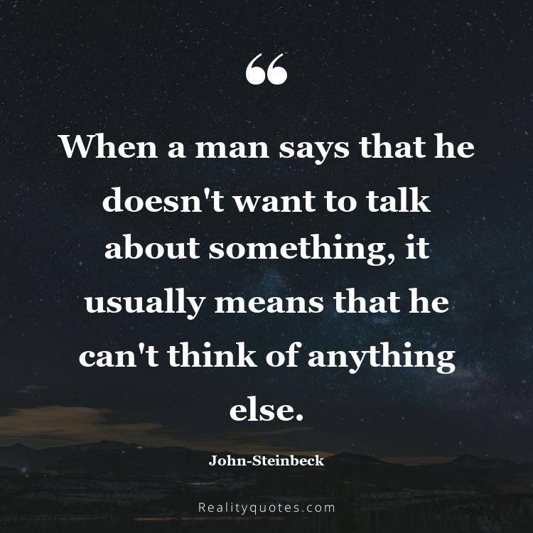 66. When a man says that he doesn't want to talk about something, it usually means that he can't think of anything else.