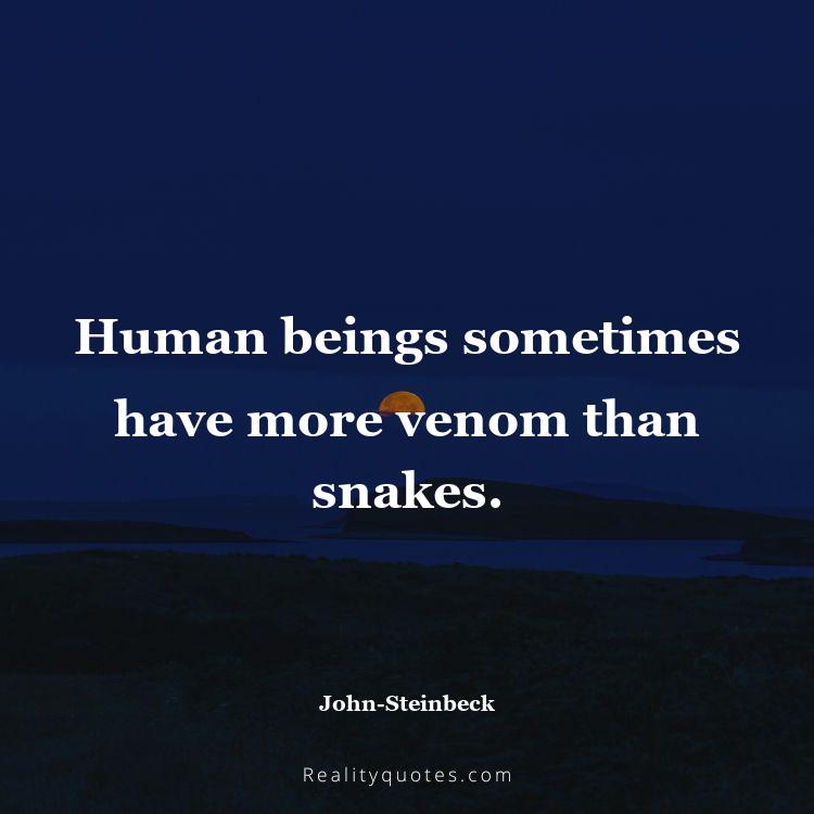 67. Human beings sometimes have more venom than snakes.