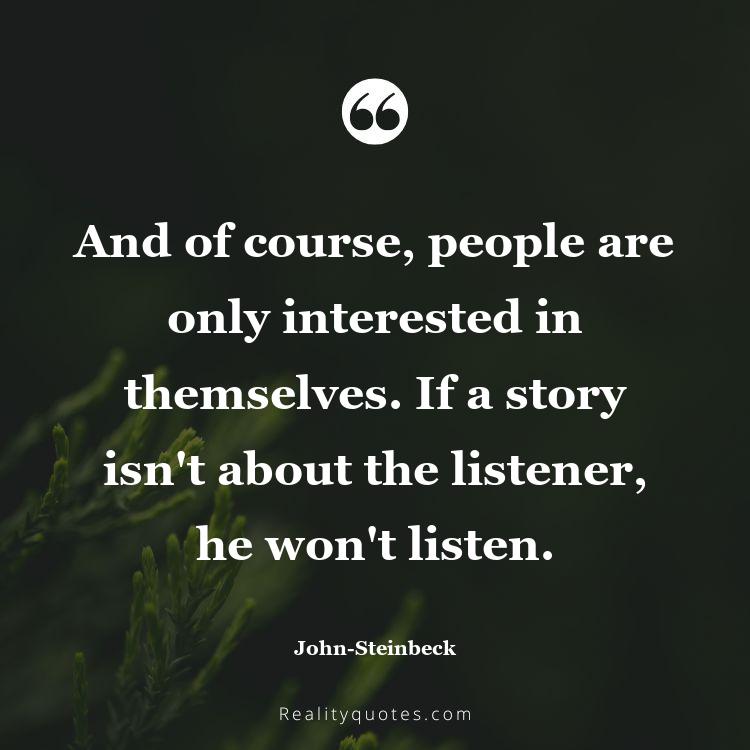 70. And of course, people are only interested in themselves. If a story isn't about the listener, he won't listen.