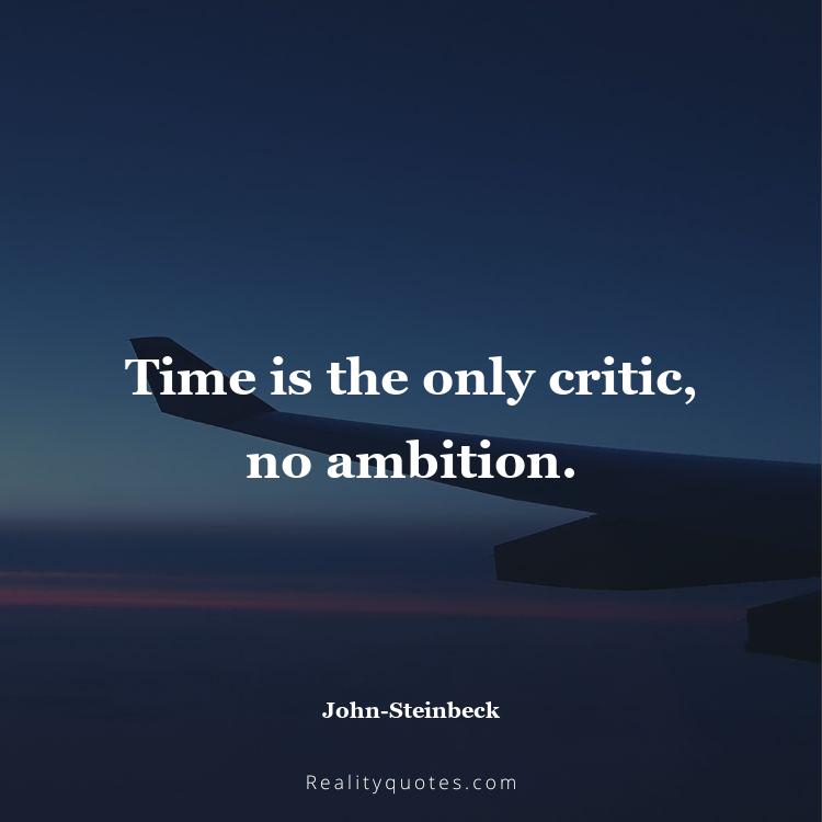 76. Time is the only critic, no ambition.