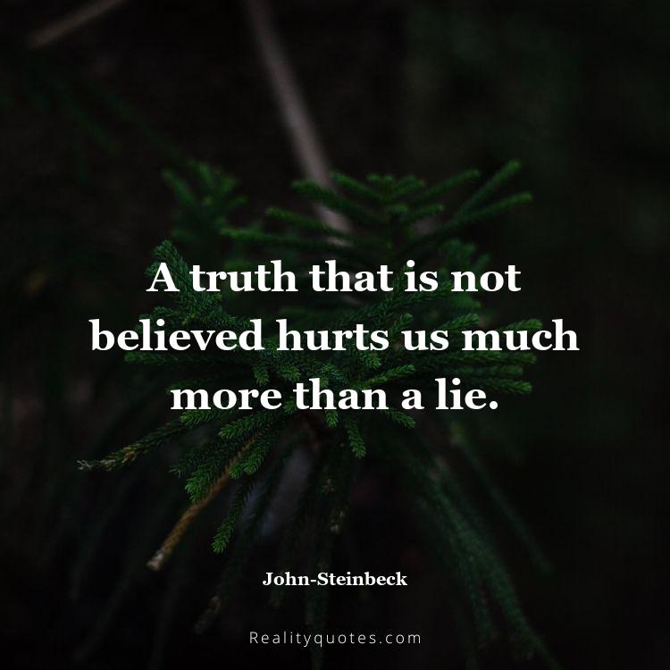 78. A truth that is not believed hurts us much more than a lie.