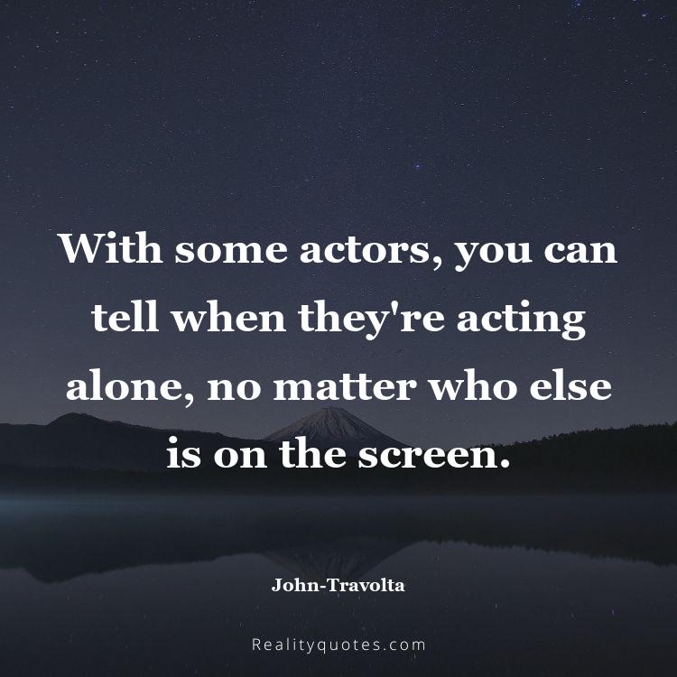 16. With some actors, you can tell when they're acting alone, no matter who else is on the screen.