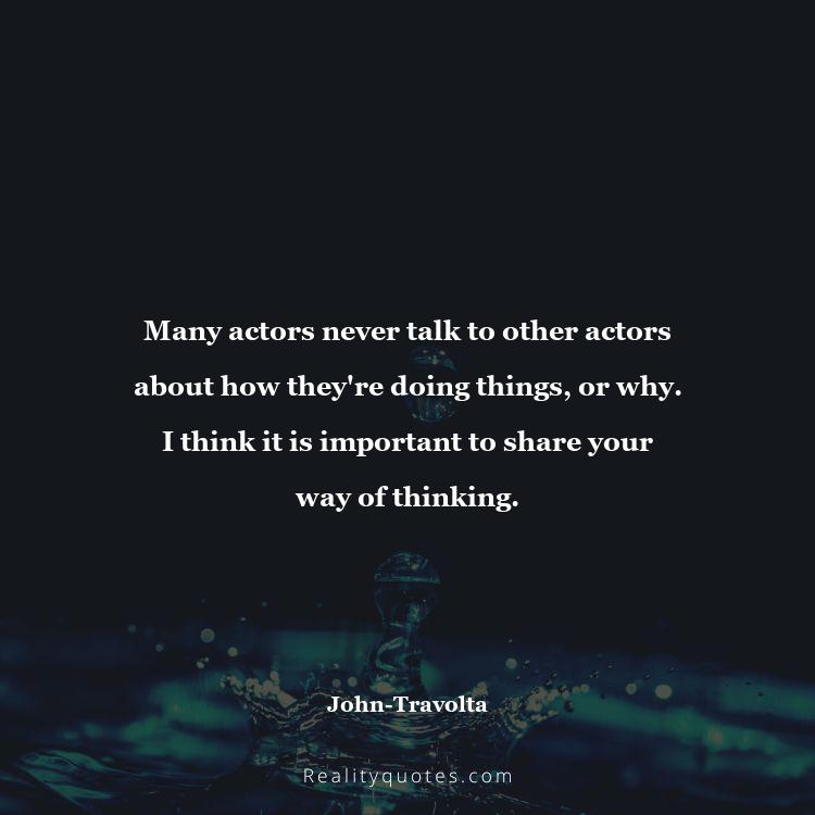 17. Many actors never talk to other actors about how they're doing things, or why. I think it is important to share your way of thinking.