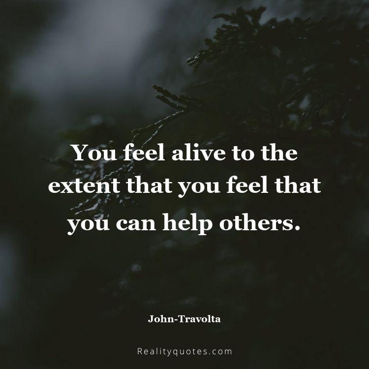 2. You feel alive to the extent that you feel that you can help others.