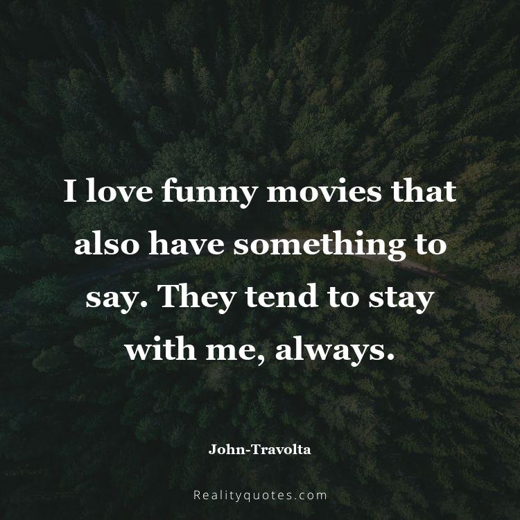 24. I love funny movies that also have something to say. They tend to stay with me, always.