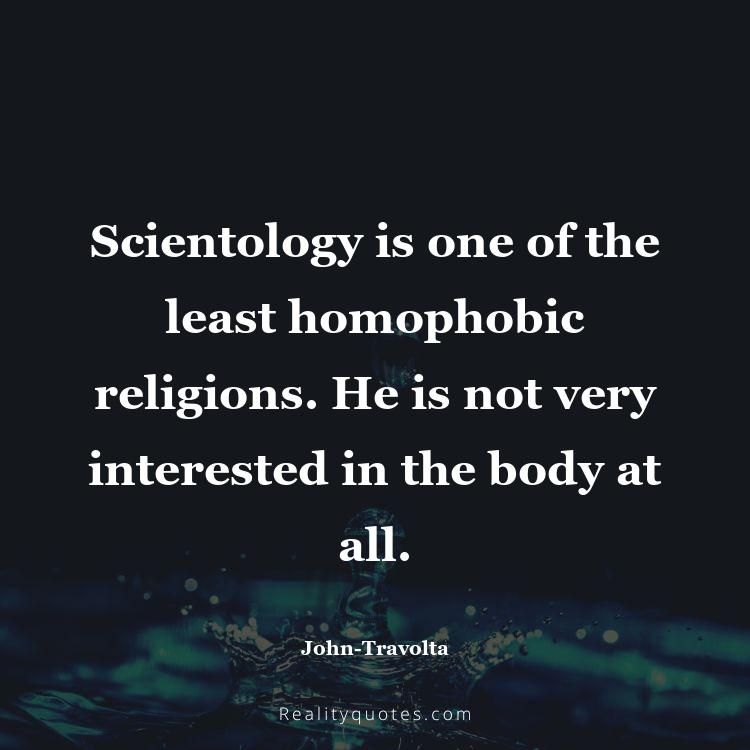 28. Scientology is one of the least homophobic religions. He is not very interested in the body at all.