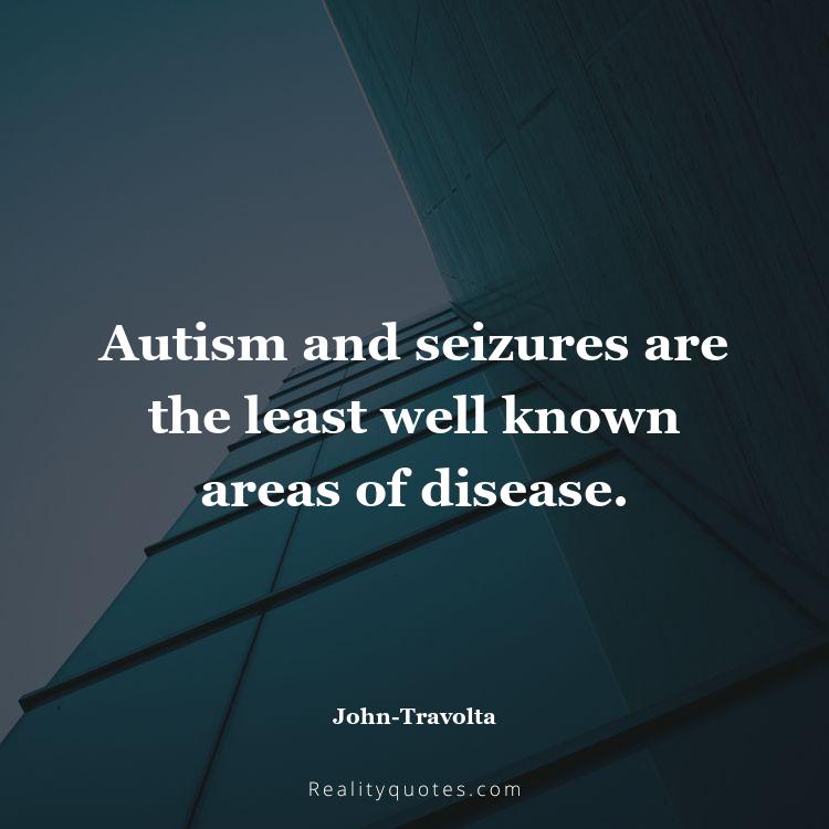 29. Autism and seizures are the least well known areas of disease.