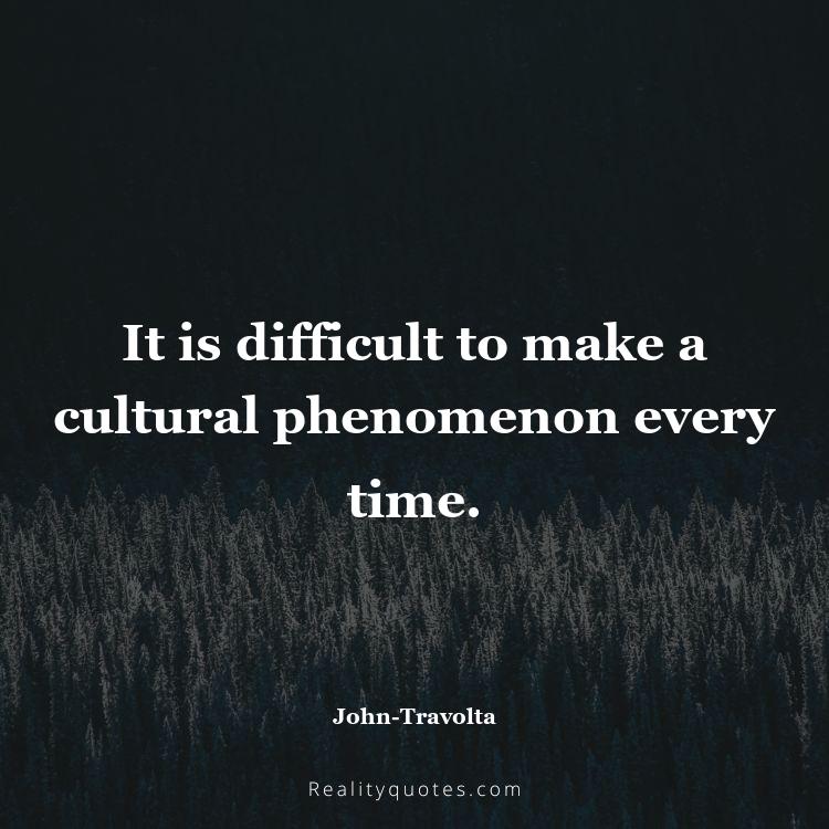 33. It is difficult to make a cultural phenomenon every time.