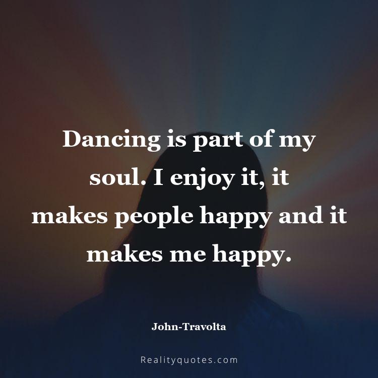 38. Dancing is part of my soul. I enjoy it, it makes people happy and it makes me happy.