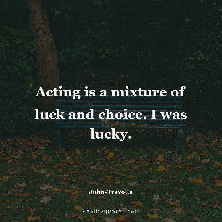 53. Acting is a mixture of luck and choice. I was lucky.