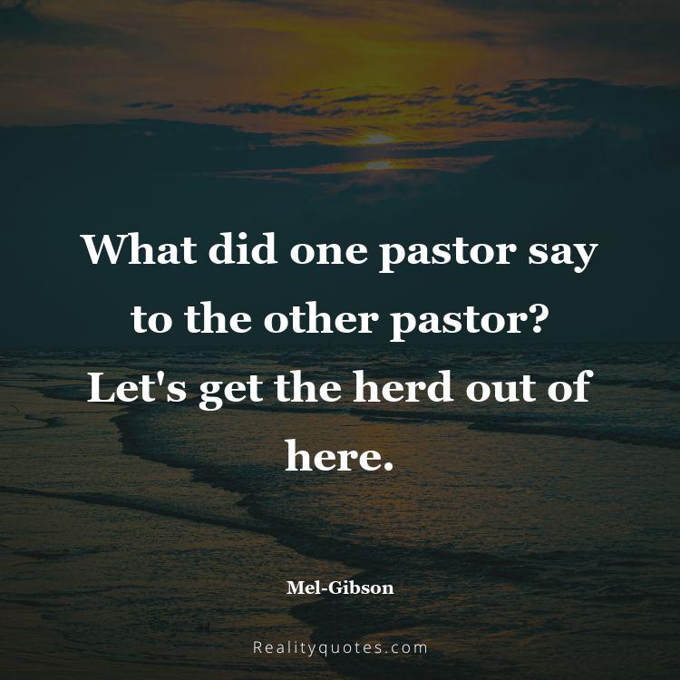 14. What did one pastor say to the other pastor? Let's get the herd out of here.