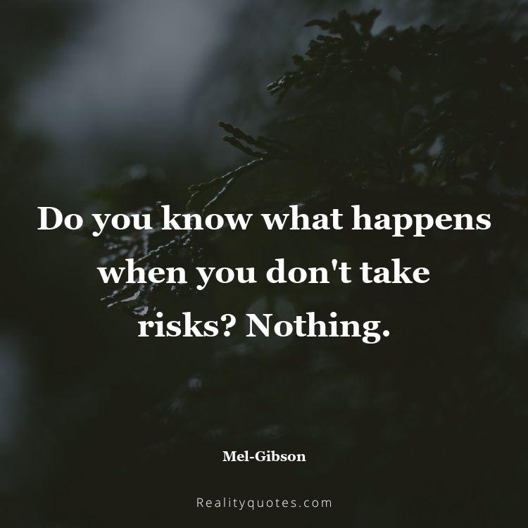 2. Do you know what happens when you don't take risks? Nothing.