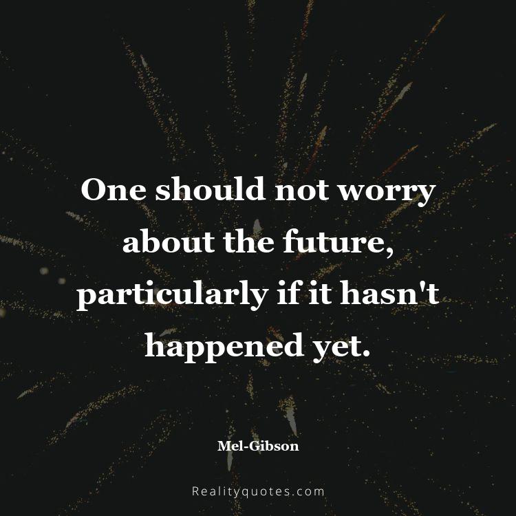 20. One should not worry about the future, particularly if it hasn't happened yet.